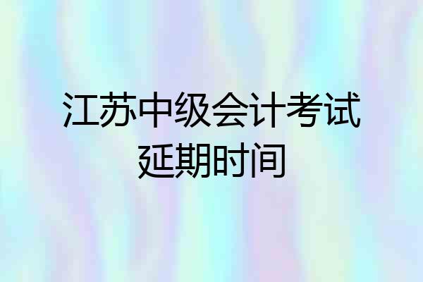 江苏中级会计考试延期时间