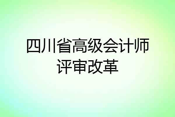四川省高级会计师评审改革