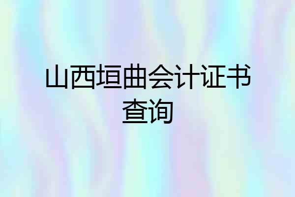 山西垣曲会计证书查询