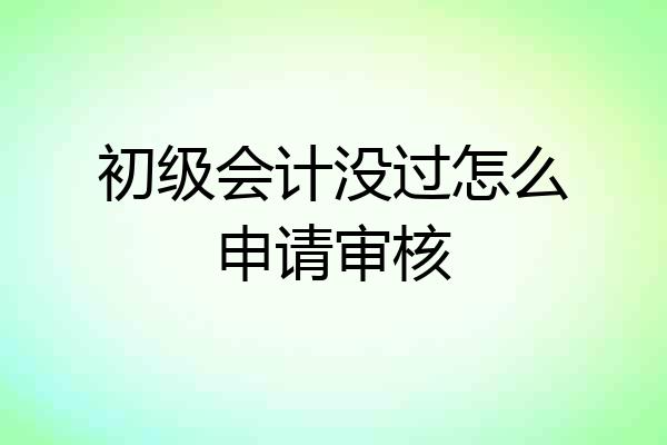 初级会计没过怎么申请审核