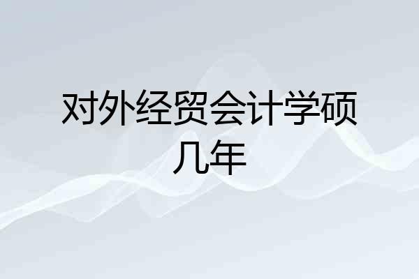 对外经贸会计学硕几年