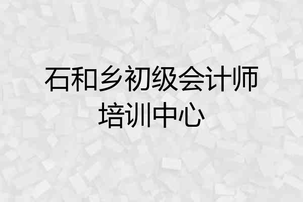 石和乡初级会计师培训中心