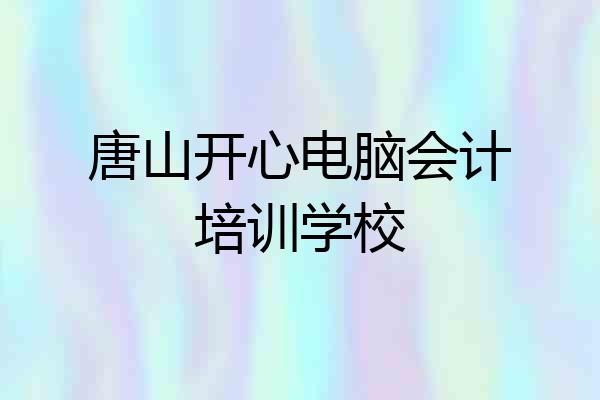 唐山开心电脑会计培训学校