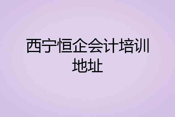 西宁恒企会计培训地址