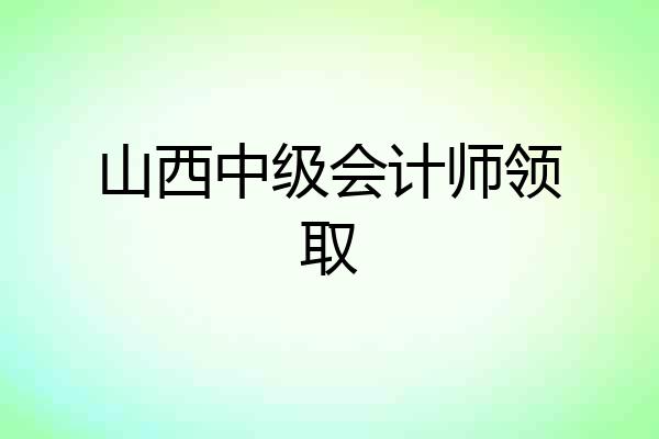 山西中级会计师领取