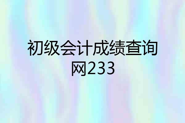 初级会计成绩查询网233