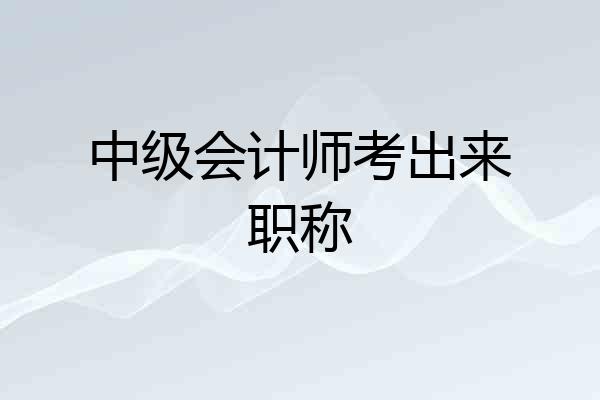 中级会计师考出来职称