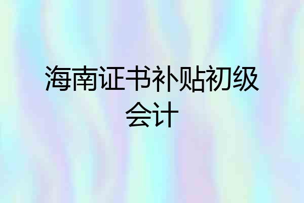 海南证书补贴初级会计