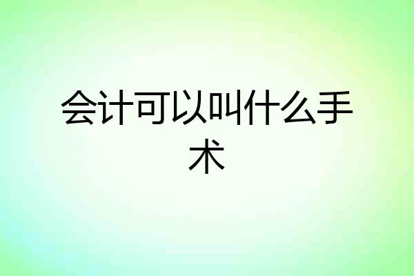 会计可以叫什么手术