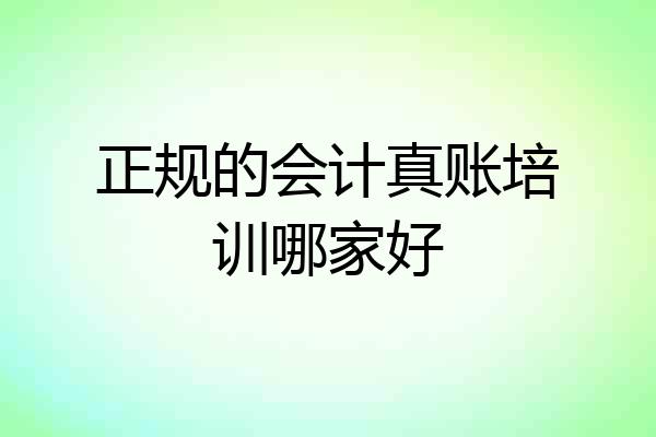 正规的会计真账培训哪家好
