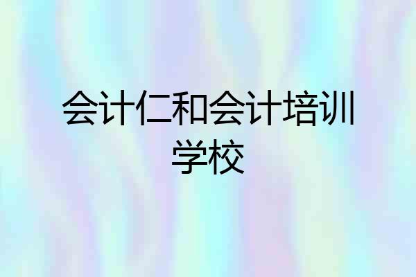 会计仁和会计培训学校