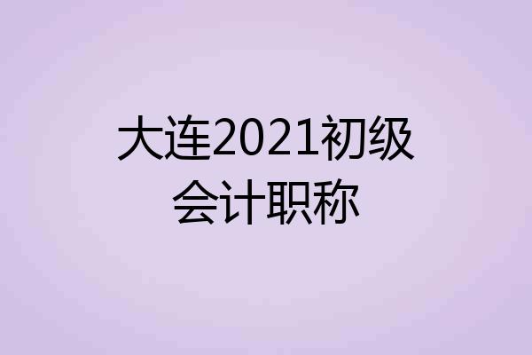 大连2021初级会计职称