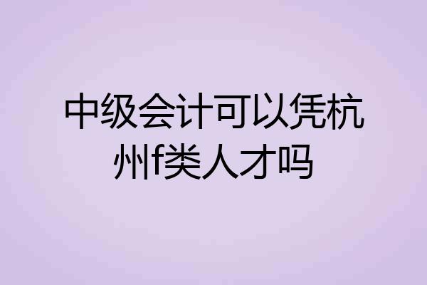 中级会计可以凭杭州f类人才吗