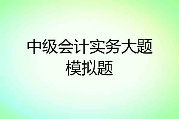 中级会计实务大题模拟题