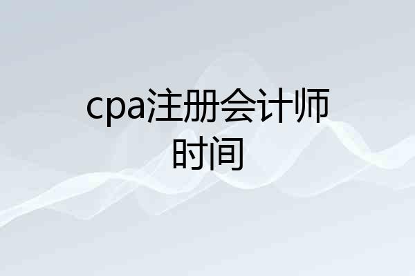 cpa注册会计师时间