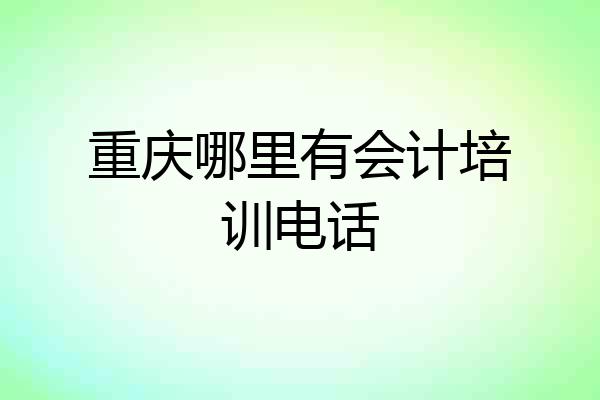 重庆哪里有会计培训电话