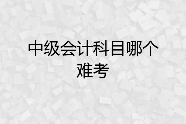 中级会计科目哪个难考