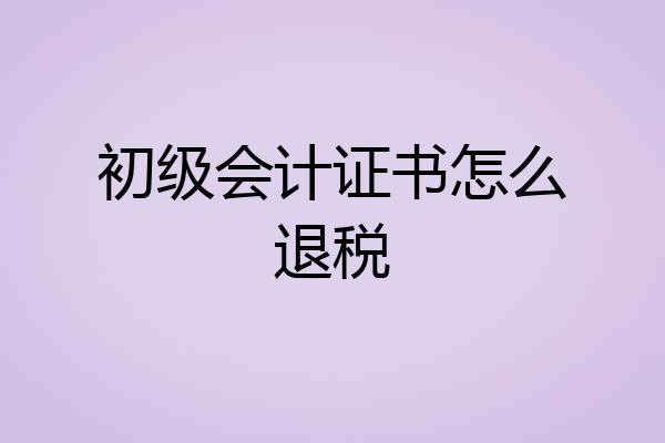 初级会计证书怎么退税