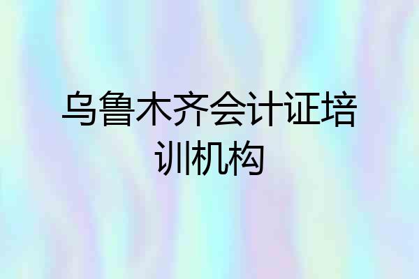 乌鲁木齐会计证培训机构