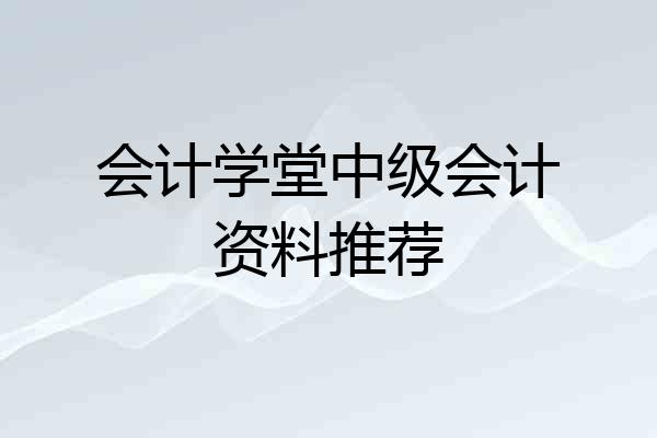 会计学堂中级会计资料推荐