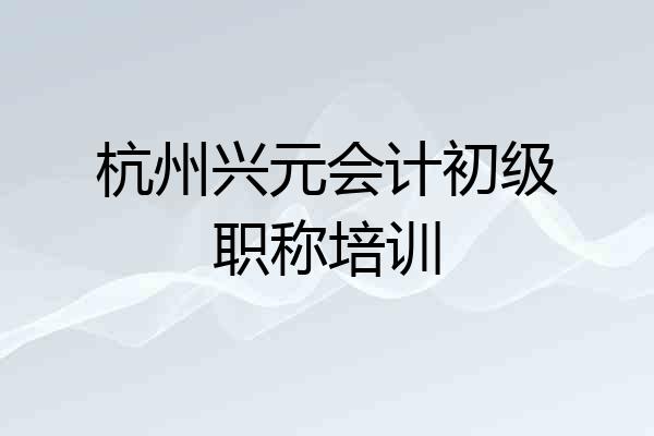 杭州兴元会计初级职称培训