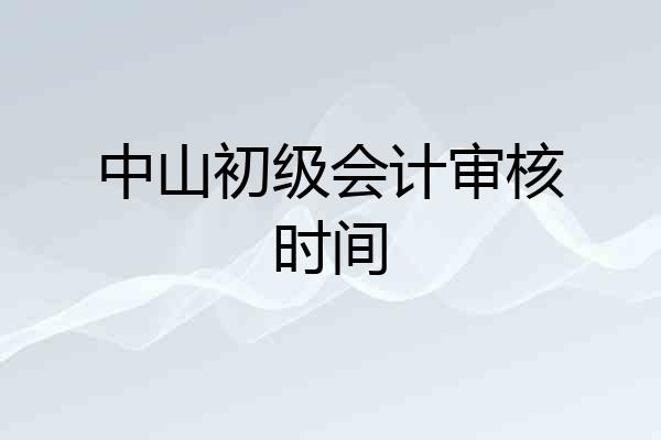 中山初级会计审核时间