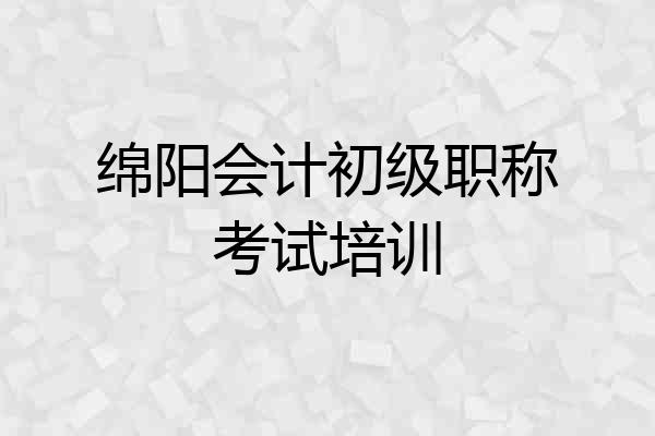 绵阳会计初级职称考试培训