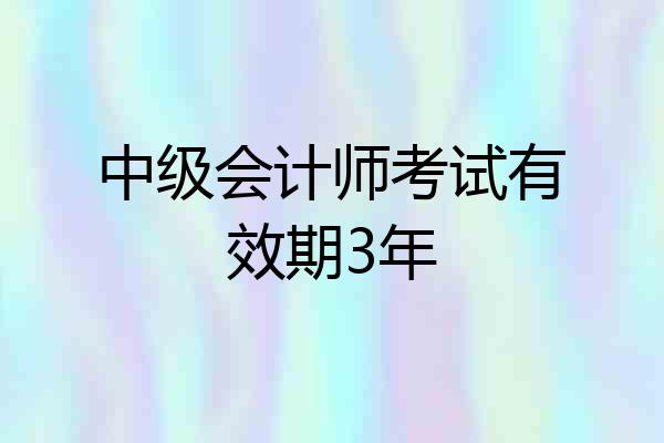 中级会计师考试有效期3年