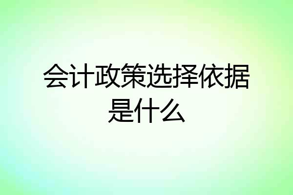 会计政策选择依据是什么