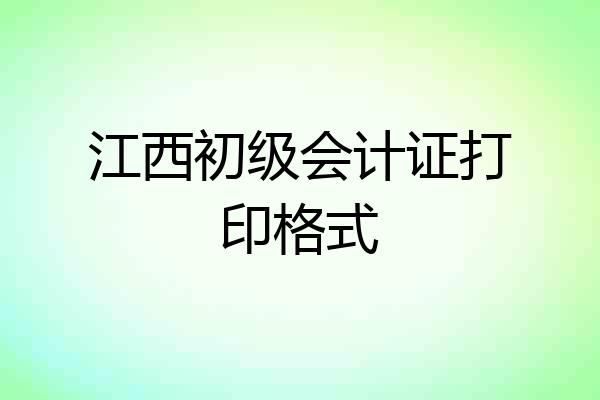 江西初级会计证打印格式