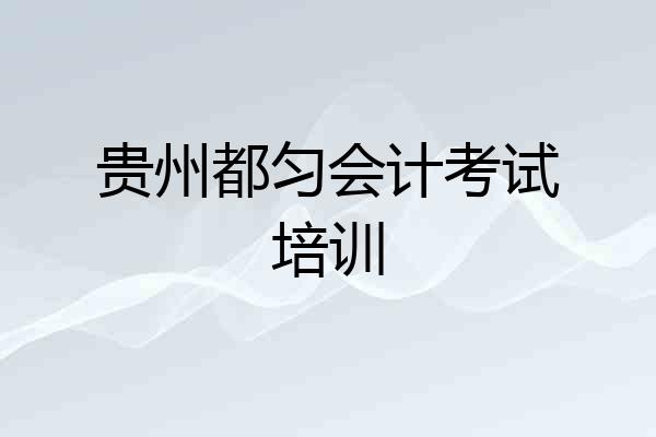 贵州都匀会计考试培训