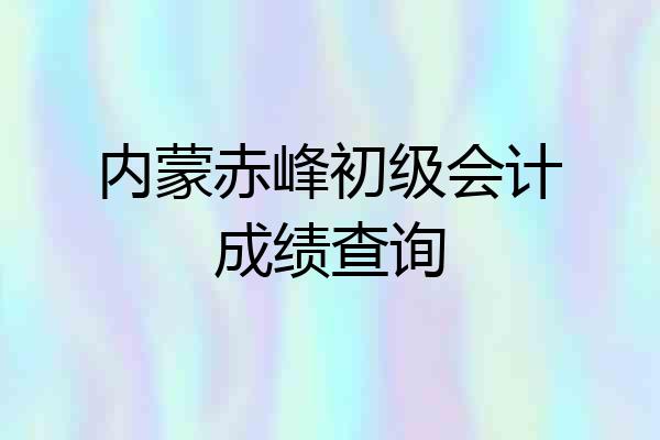 内蒙赤峰初级会计成绩查询