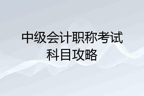 中级会计职称考试科目攻略