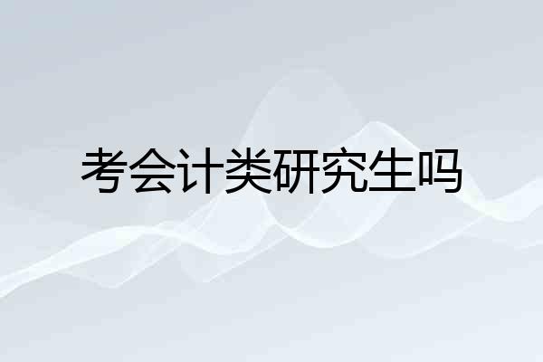 考会计类研究生吗