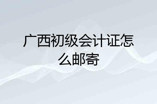 广西初级会计证怎么邮寄