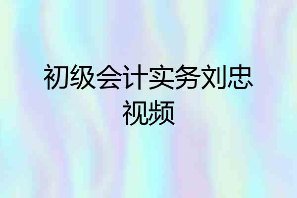 初级会计实务刘忠视频