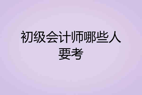 初级会计师哪些人要考