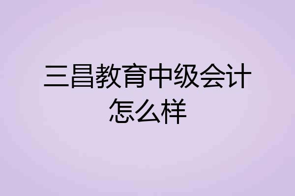 三昌教育中级会计怎么样