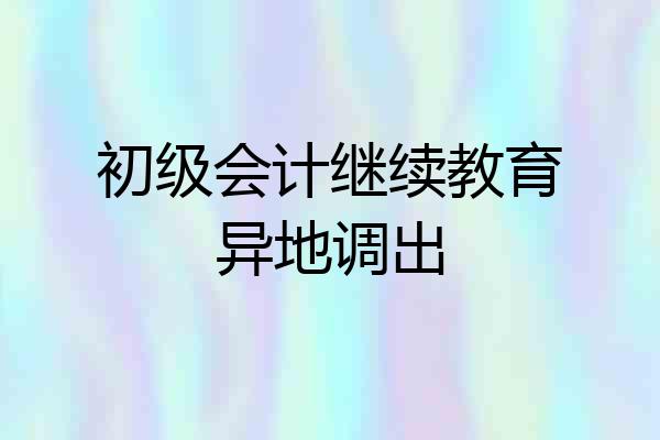 初级会计继续教育异地调出