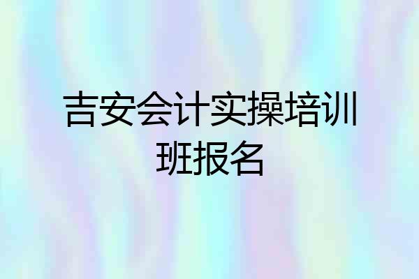 吉安会计实操培训班报名