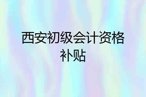 西安初级会计资格补贴