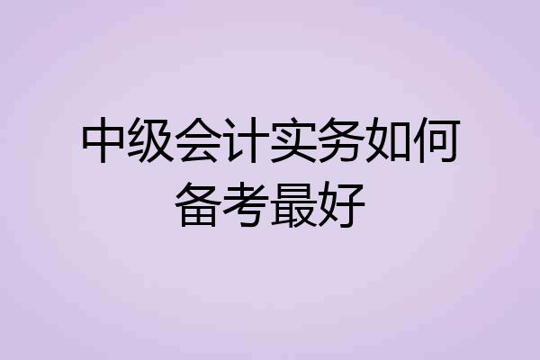 中级会计实务如何备考最好
