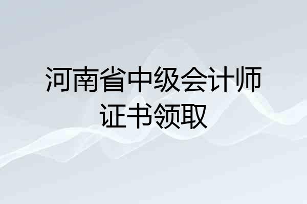 河南省中级会计师证书领取
