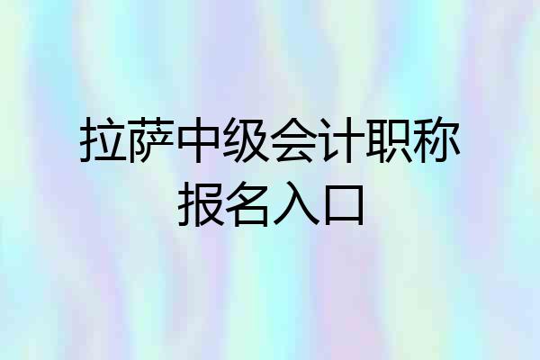 拉萨中级会计职称报名入口