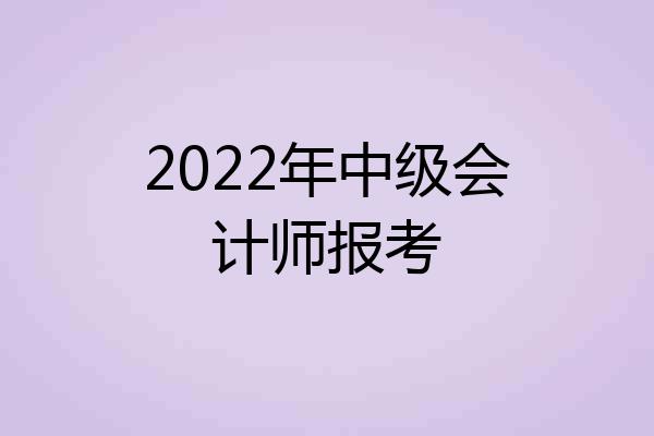 2022年中级会计师报考