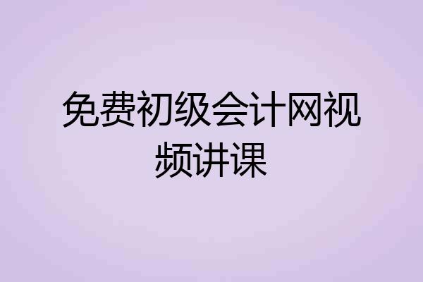 免费初级会计网视频讲课