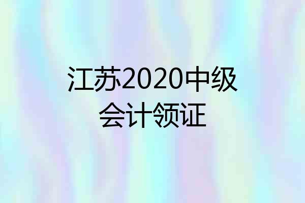 江苏2020中级会计领证