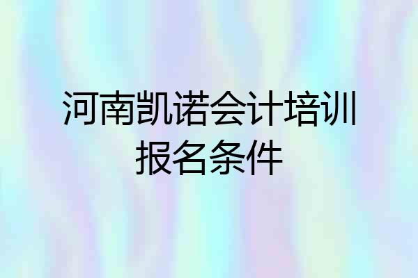河南凯诺会计培训报名条件