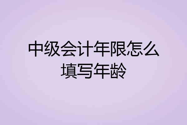 中级会计年限怎么填写年龄