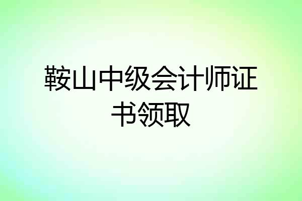 鞍山中级会计师证书领取